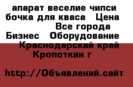 апарат веселие чипси.бочка для кваса › Цена ­ 100 000 - Все города Бизнес » Оборудование   . Краснодарский край,Кропоткин г.